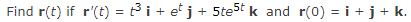 Find r(t) if r'(t) = t³i+ e°j+ 5te5tk and r(0) = i + j + k.
