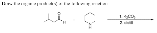 Draw the organic product(s) of the following reaction.
1. K2CO3
H.
2. distill
