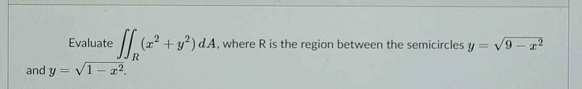 Evaluate
(x² + y²) dA, where R is the region between the semicircles y = v9- x
V9 – q²
and y = V1 – x².
