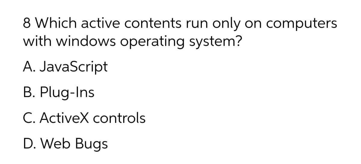 8 Which active contents run only on computers
with windows operating system?
A. JavaScript
B. Plug-Ins
C. ActiveX controls
D. Web Bugs
