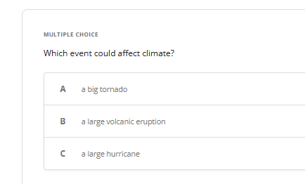 MULTIPLE CHOICE
Which event could affect climate?
A
B
с
a big tornado
a large volcanic eruption
a large hurricane