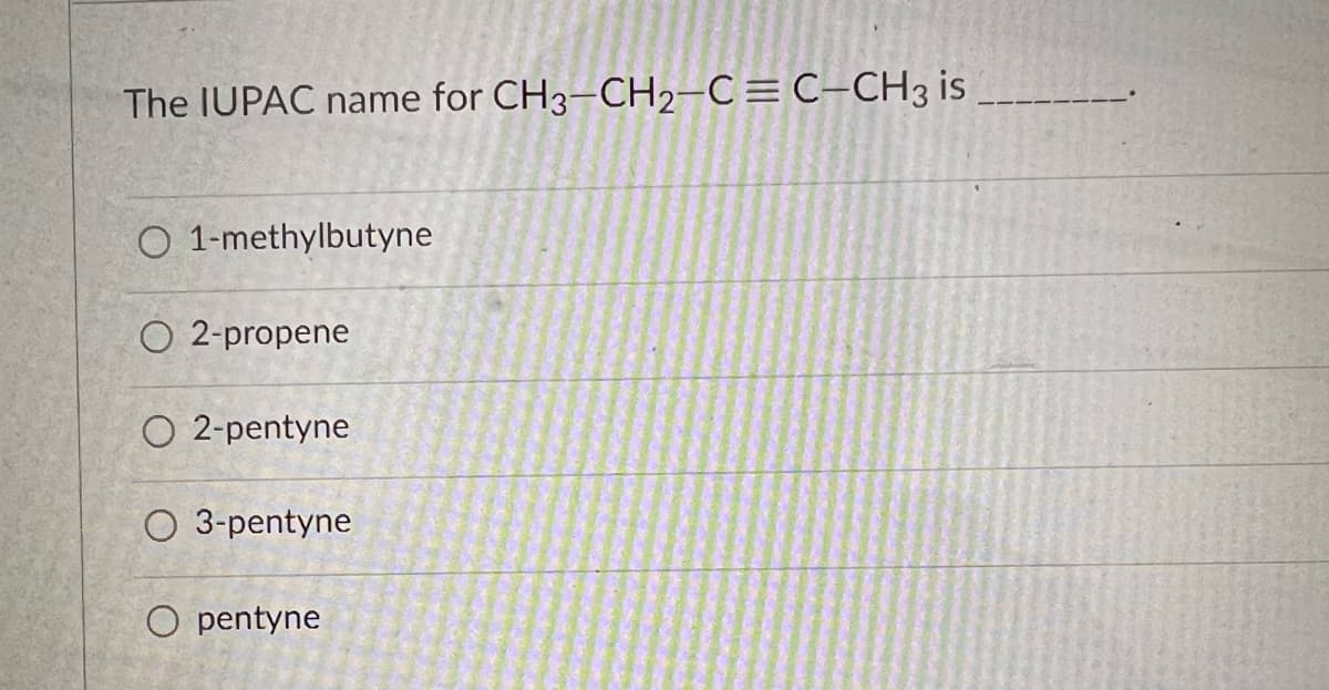 The IUPAC name for CH3-CH2-C = C-CH3 is
O 1-methylbutyne
O2-propene
O2-pentyne
O 3-pentyne
O pentyne