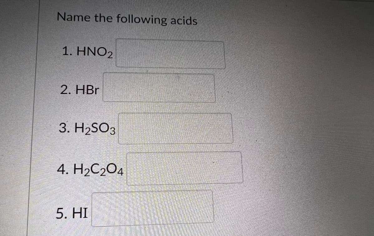 Name the following acids
1. HNO2
2. HBr
3. H₂SO3
4. H₂C₂O4
5. HI