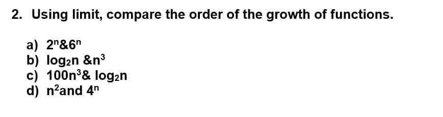 2. Using limit, compare the order of the growth of functions.
a) 2n6n
b) log₂n &n³
c) 100n³& log₂n
d) n²and 4n