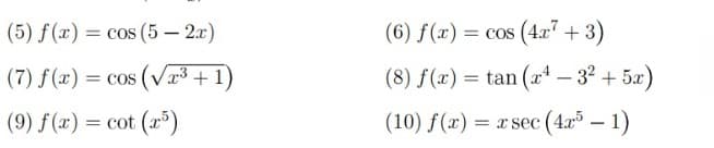 (5) f(x) = cos (5 - 2x)
(7) f(x) = cos (√x³ + 1)
(9) f(x) = cot (x5)
(6) f(x) = cos (4x7 + 3)
(8) f(x) = tan (x4-3² + 5x)
(10) f(x) = x sec (4x5 - 1)