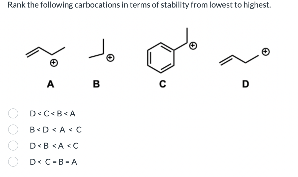 Rank the following carbocations in terms of stability from lowest to highest.
Jo
D
C
A
D<C<B<A
B<D<A <C
D<B<A <C
D<C=B=A
B