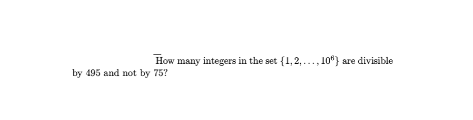 How many integers in the set {1,2, ., 106}
are divisible
by 495 and not by 75?
