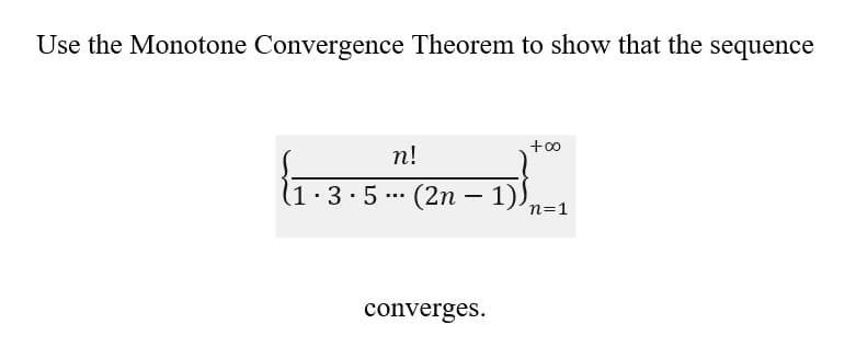 Use the Monotone Convergence Theorem to show that the sequence
n!
1·3·5 (2n 1)
…….
-
+∞o
-D)},
converges.
n=1