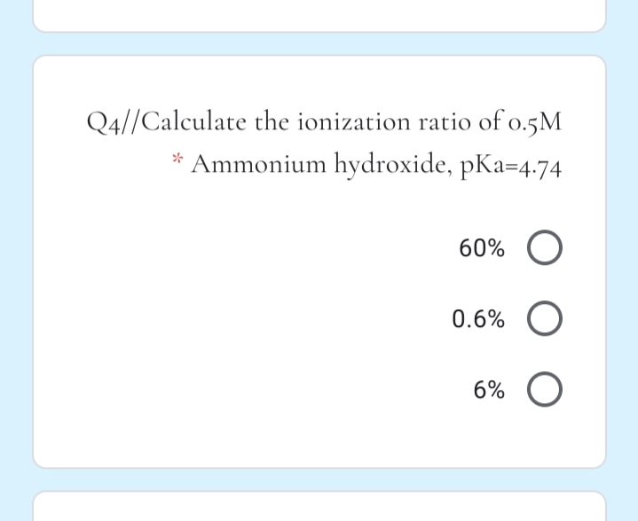 Q4//Calculate the ionization ratio of o.5M
Ammonium hydroxide, pKa=4.74
60%
0.6% O
6%
