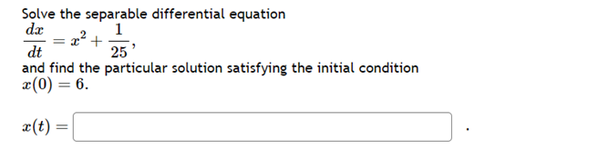 Solve the separable differential equation
dx
1
x² +
25
dt
and find the particular solution satisfying the initial condition
x(0) = 6.
x(t)=