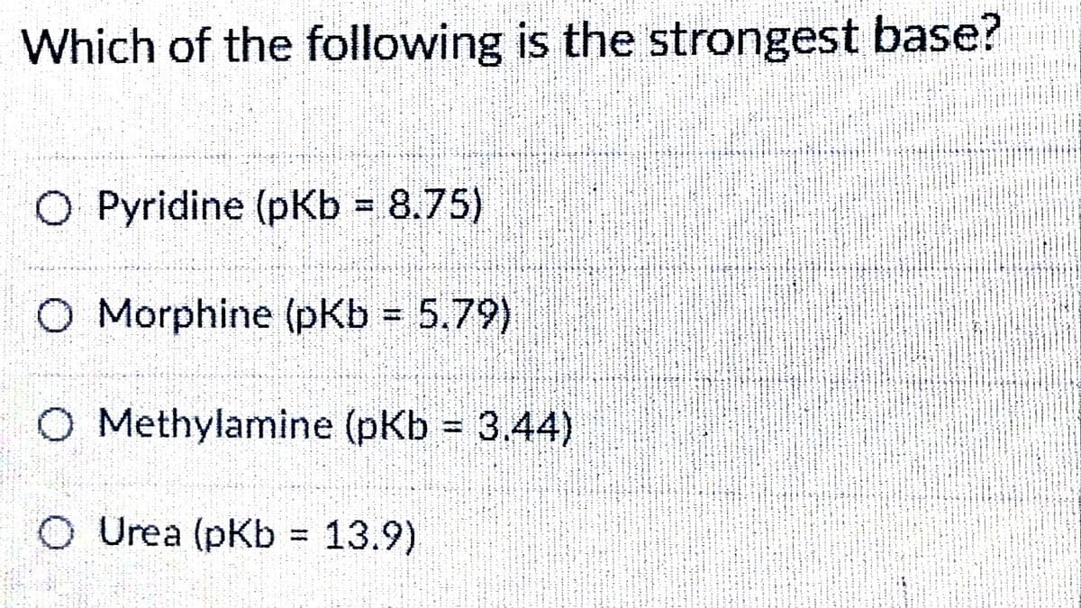 Which of the following is the strongest base?
O Pyridine (pKb = 8.75)
O Morphine (pKb = 5.79)
!!
O Methylamine (pKb 3.44)
O Urea (pKb = 13.9)
%3!
