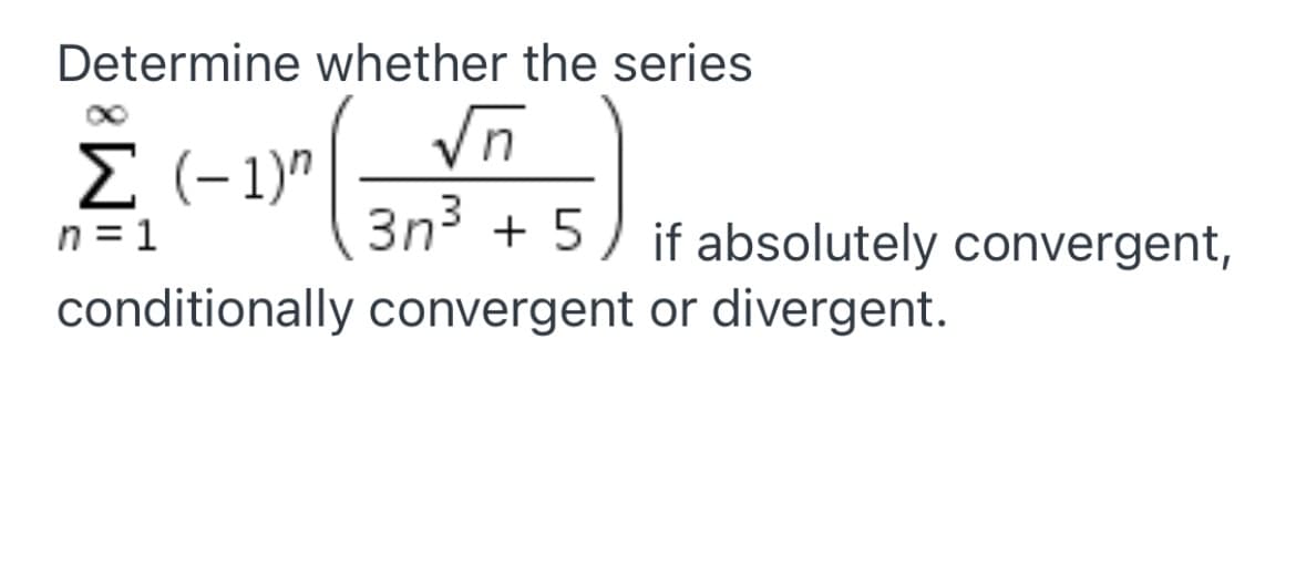 Determine whether the series
Vn
E (-1)"
n = 1
3n³ + 5) if absolutely convergent,
conditionally convergent or divergent.
