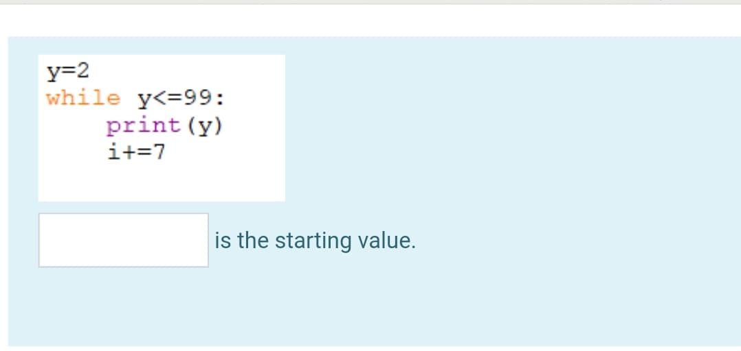 y=2
while y<=99:
print (y)
i+=7
is the starting value.
