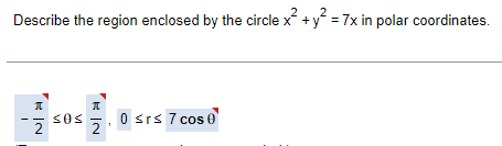 2
Describe the region enclosed by the circle x² + y² = 7x in polar coordinates.
Π
0
0 ≤r≤ 7 cos 0
2
2