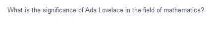 What is the significance of Ada Lovelace in the field of mathematics?
