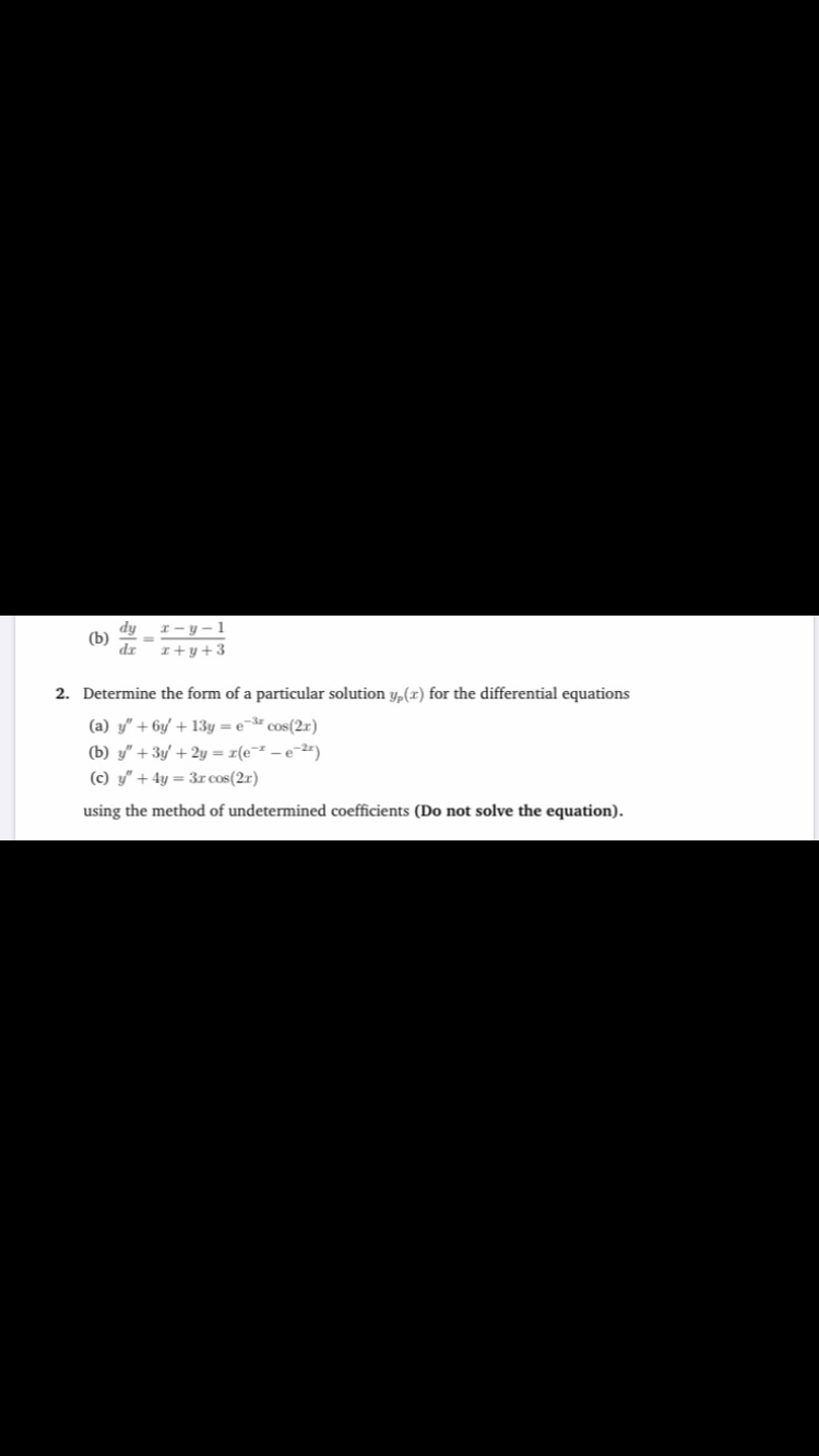 Determine the form of a particular solution y,(x) for the differential equations
(a) y" + 6y/ + 13y =e-* cos(2r)
(b) y" + 3y' + 2y = r(e - e")
(c) y" + 4y = 3r cos(2r)
using the method of undetermined coefficients (Do not solve the equation).
