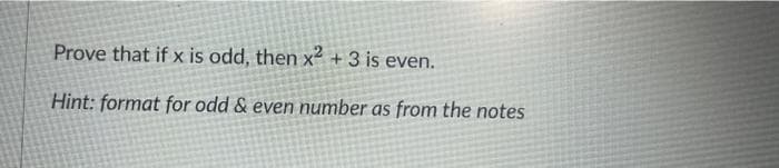 Prove that if x is odd, then x² + 3 is even.
Hint: format for odd & even number as from the notes