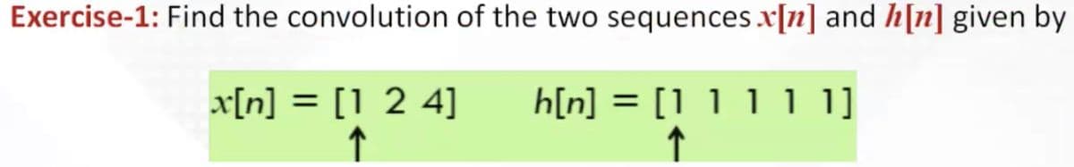 Exercise-1: Find the convolution of the two sequences x[n] and h[n] given by
x[n] = [124] h[n] = [1 1 1 1 1]
↑