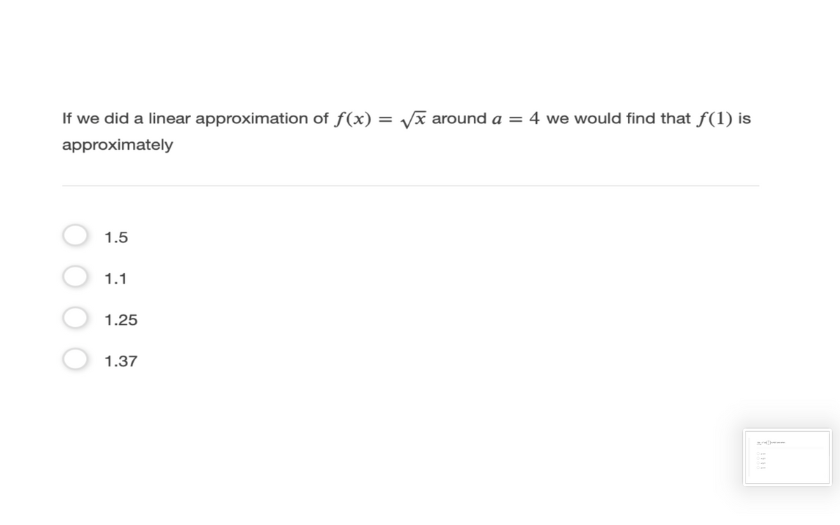 If we did a linear approximation of f(x) = vx around a = 4 we would find that f(1) is
approximately
1.5
O 1.1
1.25
1.37
