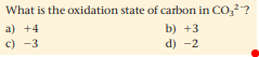 What is the oxidation state of carbon in CO,?
a) +4
b) +3
d) -2
c) -3
