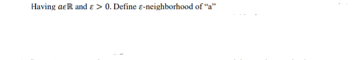 Having aeR and ɛ > 0. Define ɛ-neighborhood of “a"
