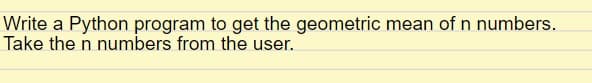 Write a Python program to get the geometric mean of n numbers.
Take the n numbers from the user.
