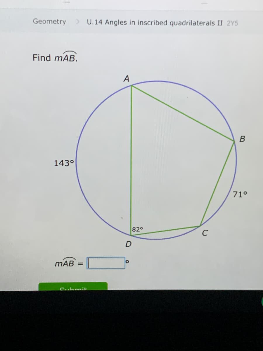 Geometry
U.14 Angles in inscribed quadrilaterals II 2Y5
Find mAB.
A
143°
71°
82°
D
mAB =
Chmit
