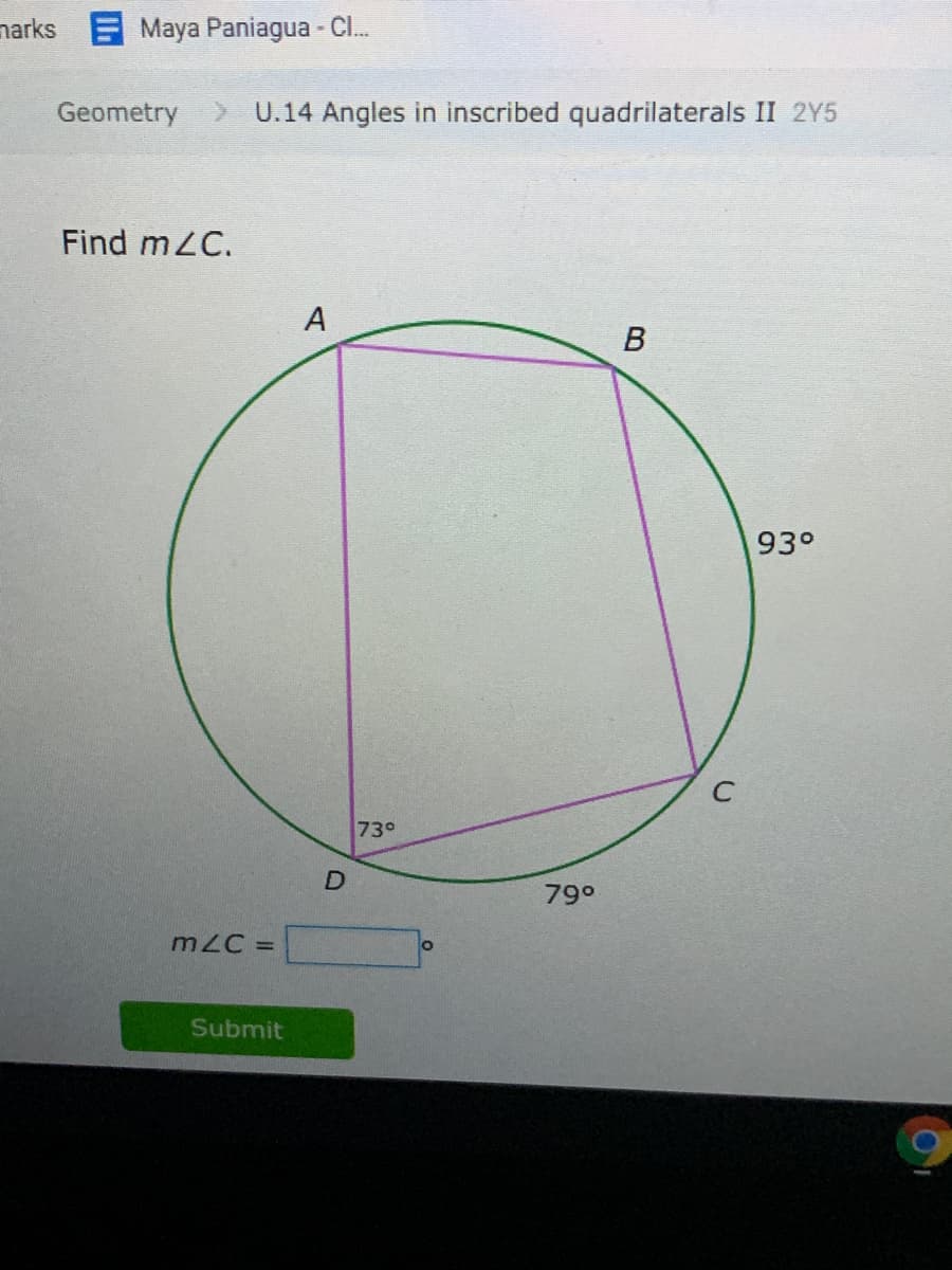 narks E Maya Paniagua - C.
Geometry
> U.14 Angles in inscribed quadrilaterals II 2Y5
Find mZC.
A
В
93°
C
730
790
mZC =
Submit
