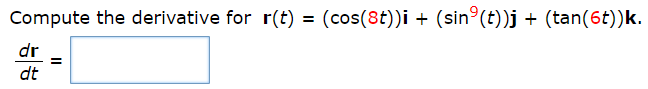 ### Calculus: Derivatives of Vector-Valued Functions

**Problem Statement:**

Compute the derivative for \( r(t) = (\cos(8t)) \mathbf{i} + (\sin^9(t)) \mathbf{j} + (\tan(6t)) \mathbf{k} \).

\[
\frac{d\mathbf{r}}{dt} = \boxed{\phantom{answer}}
\]

**Explanation:**

In this problem, we are asked to find the derivative of a vector-valued function \( r(t) \) with components in the \( \mathbf{i} \), \( \mathbf{j} \), and \( \mathbf{k} \) directions. Here, the function is given as:

\[ r(t) = (\cos(8t)) \mathbf{i} + (\sin^9(t)) \mathbf{j} + (\tan(6t)) \mathbf{k} \]

To find this derivative, we need to compute the derivative of each component function with respect to \( t \). The overall derivative will be the vector formed by these component derivatives.

For the \( \mathbf{i} \)-component:
\[ \frac{d}{dt} (\cos(8t)) = -8 \sin(8t) \]

For the \( \mathbf{j} \)-component:
\[ \frac{d}{dt} (\sin^9(t)) = 9 \sin^8(t) \cos(t) \]

For the \( \mathbf{k} \)-component:
\[ \frac{d}{dt} (\tan(6t)) = 6 \sec^2(6t) \]

Combining these results, we write the derivative as:

\[ \frac{d\mathbf{r}}{dt} = (-8 \sin(8t)) \mathbf{i} + (9 \sin^8(t) \cos(t)) \mathbf{j} + (6 \sec^2(6t)) \mathbf{k} \]

So, inserting this into the boxed answer format:

\[
\frac{d\mathbf{r}}{dt} = -8 \sin(8t) \mathbf{i} + 9 \sin^8(t) \cos(t) \mathbf{j} + 6 \sec^2(6t) \mathbf{k}
\]