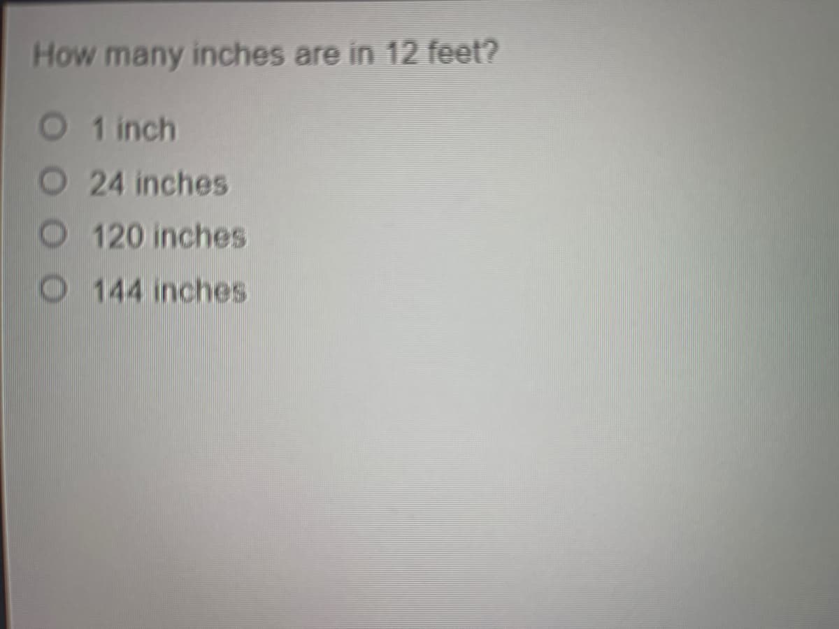 How many inches are in 12 feet?
O 1 inch
O 24 inches
O 120 inches
O 144 inches
