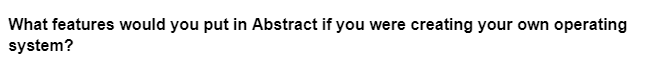 What features would you put in Abstract if you were creating your own operating
system?
