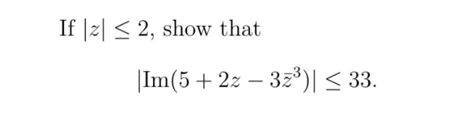 If 2 ≤ 2, show that
|Im(5 + 2z - 3z³)| ≤ 33.