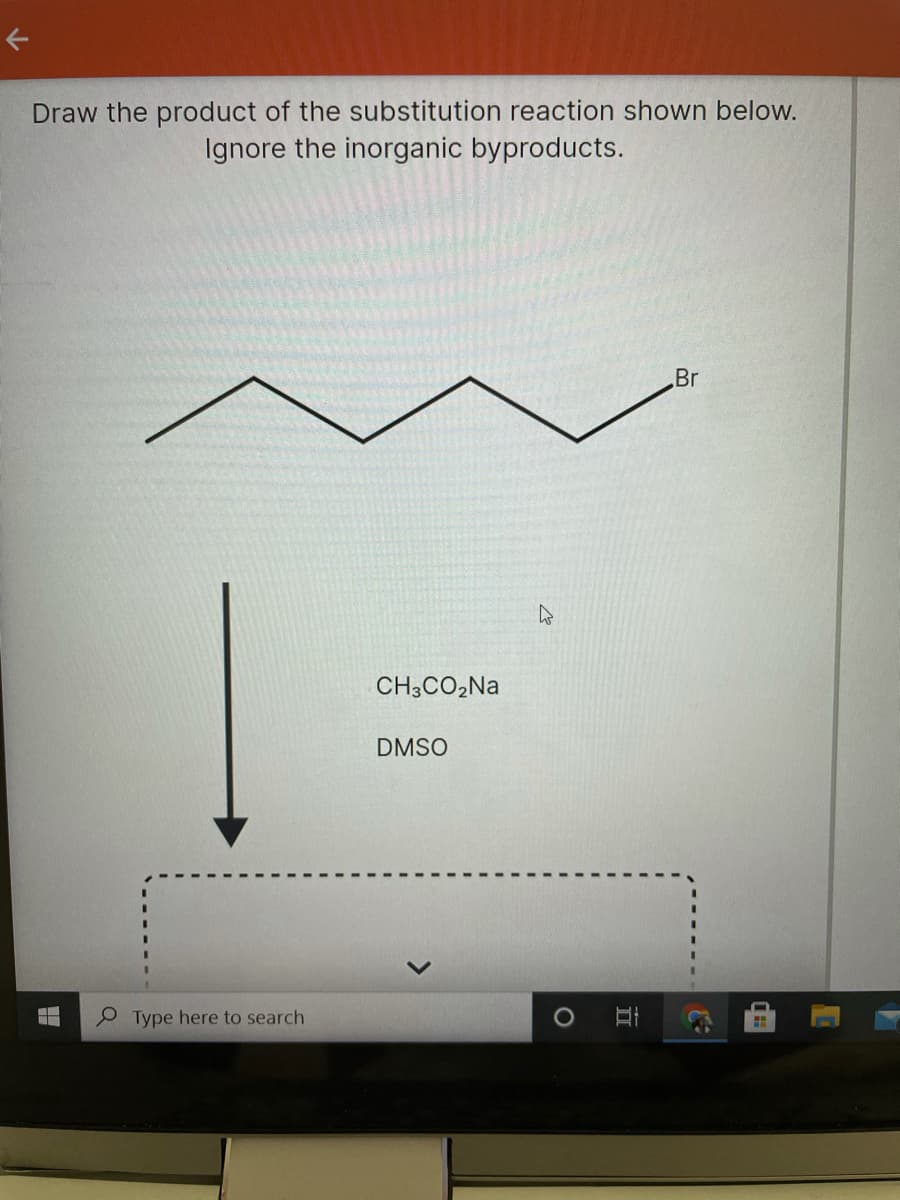 Draw the product of the substitution reaction shown below.
Ignore the inorganic byproducts.
Br
CH3CO2NA
DMSO
Type here to search
立
>
