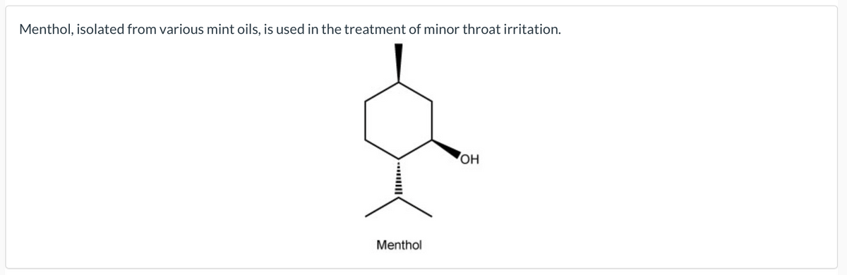 Menthol, isolated from various mint oils, is used in the treatment of minor throat irritation.
Он
Menthol
