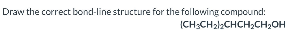 Draw the correct bond-line structure for the following compound:
(CH3CH2)2CHCH2CH2OH

