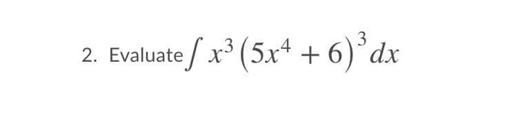 2. Evaluate / x (5x4 + 6)°dx
3
