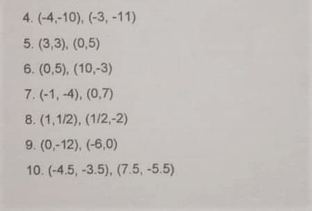 4. (-4,-10), (-3, -11)
5. (3,3), (0,5)
6. (0,5), (10,-3)
7. (-1, -4), (0,7)
8. (1,1/2), (1/2,-2)
9. (0,-12), (-6,0)
10. (-4.5, -3.5), (7.5, -5.5)
