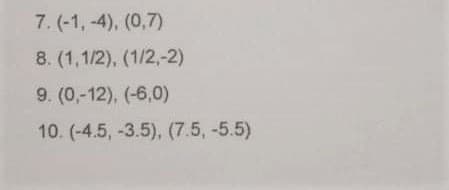7. (-1, -4), (0,7)
8. (1,1/2), (1/2,-2)
9. (0,-12), (-6,0)
10. (-4.5, -3.5), (7.5, -5.5)
