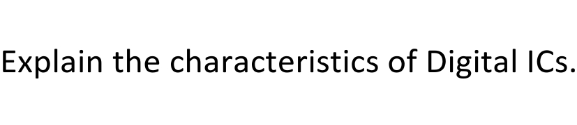 Explain the characteristics of Digital ICs.