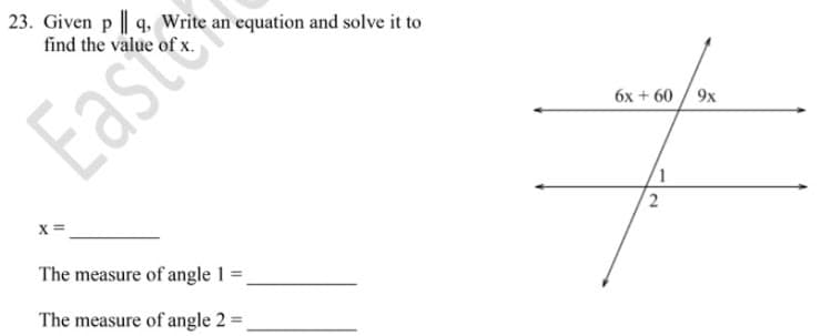 23. Given p || q, Write an equation and solve it to
East
6x + 60 / 9x
X=
The measure of angle 1 =.
The measure of angle 2 =
2.
