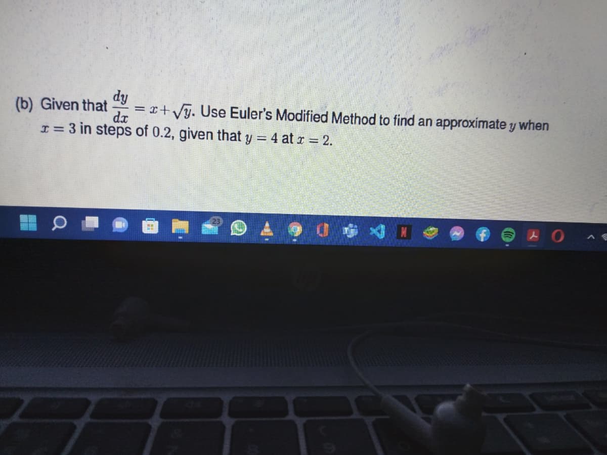 dy
= x+Vy. Use Euler's Modified Method to find an approximate y when
(b) Given that
I= 3 in steps of 0.2, given that y = 4 at r 2.
dx
