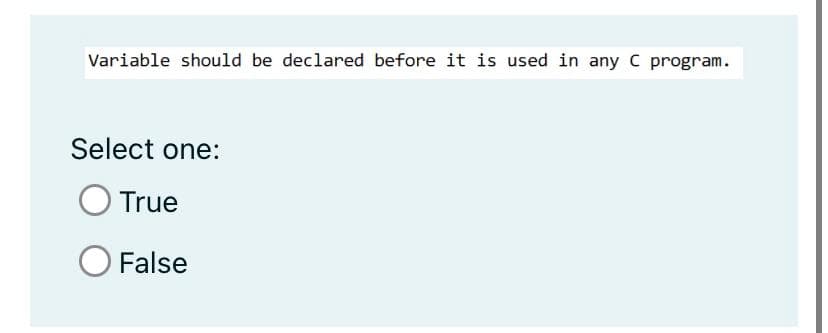 Variable should be declared before it is used in any C program.
Select one:
True
O False
