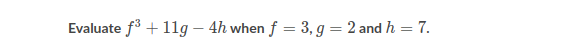 Evaluate f + 11g – 4h when f = 3, g = 2 and h = 7.
%3D
