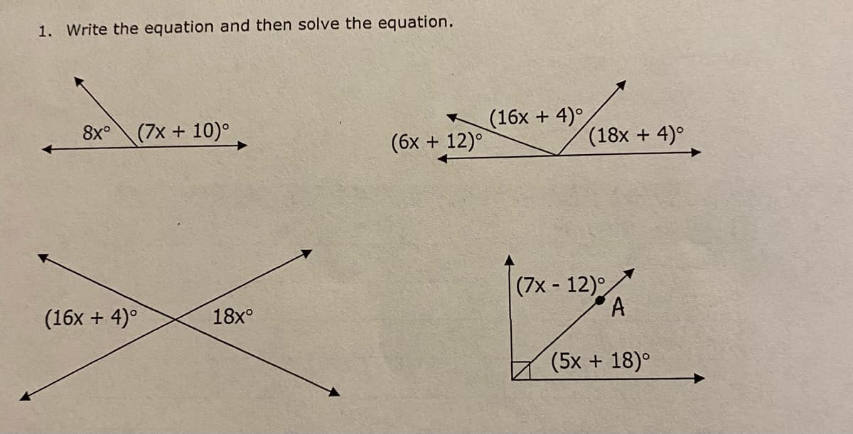 1. Write the equation and then solve the equation.
(16x + 4)°
8x°
(7x + 10)°
(6x + 12)°
(18x + 4)°
(7x - 12)°
(16x + 4)°
18x°
(5x + 18)°
