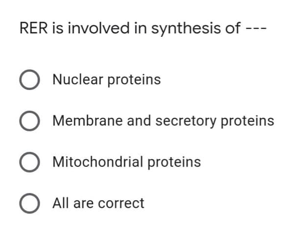 RER is involved in synthesis of
O Nuclear proteins
O Membrane and secretory proteins
O Mitochondrial proteins
O All are correct
