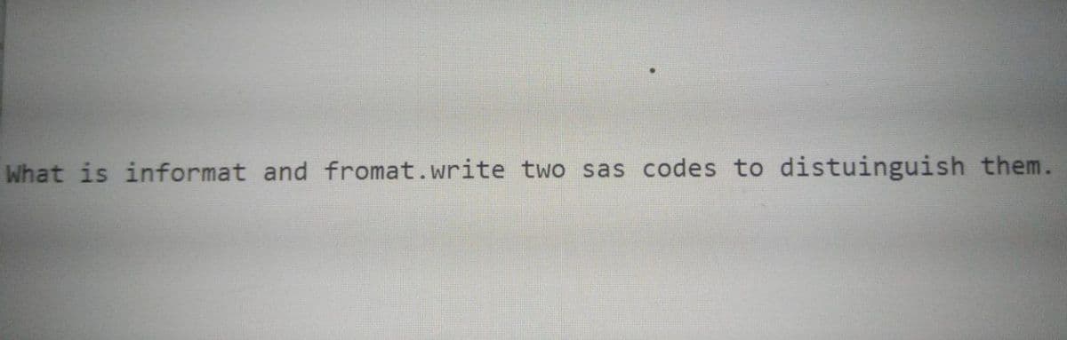 What is informat and fromat.write two sas codes to distuinguish them.