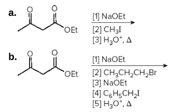 a.
[) NaOEt
OEt
[2] CH3I
[3] H;0*, A
b.
[1] NaOEt
OEt [2] CH;CH,CH,Br
[3] NaOEt
[4] C,H5CH,I
[5] H3O*, A
