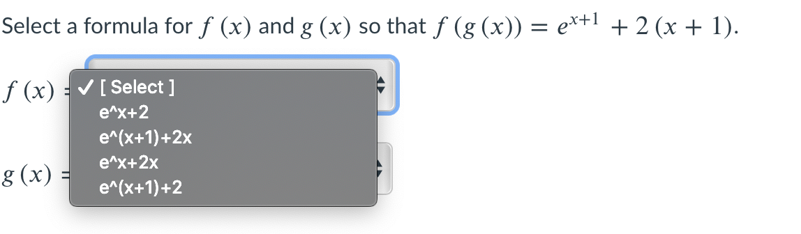 Select a formula for f (x) and g (x) so that f (g (x)) = e*+l + 2 (x + 1).
f (x) = [ Select ]
e^x+2
e^(x+1)+2x
e^x+2x
8 (x) =
e^(x+1)+2
