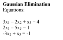 Gaussian Elimination
Equations:
3X1 - 2x2 + x3 = 4
2x1 - 5x3 = 1
-3x2 + x3 = -1