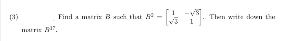 (3)
matrix B17
Find a matrix B such that B2
-
=
- [√/Y³].
Then write down the